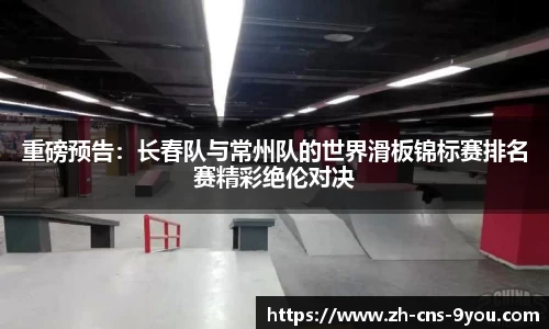 重磅预告：长春队与常州队的世界滑板锦标赛排名赛精彩绝伦对决