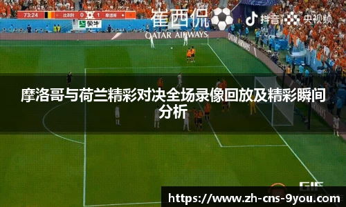 摩洛哥与荷兰精彩对决全场录像回放及精彩瞬间分析