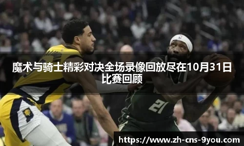 魔术与骑士精彩对决全场录像回放尽在10月31日比赛回顾